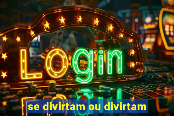 se divirtam ou divirtam-se